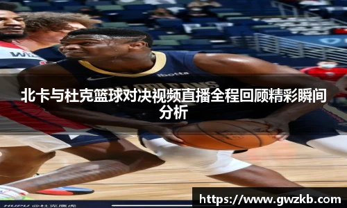北卡与杜克篮球对决视频直播全程回顾精彩瞬间分析