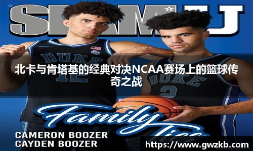 xk星空北卡与肯塔基的经典对决NCAA赛场上的篮球传奇之战
