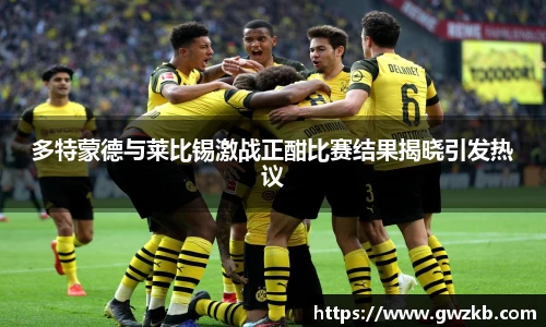 xk星空多特蒙德与莱比锡激战正酣比赛结果揭晓引发热议
