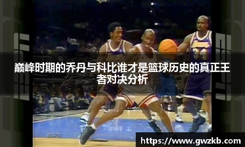 巅峰时期的乔丹与科比谁才是篮球历史的真正王者对决分析