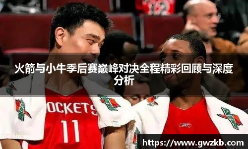 xk星空火箭与小牛季后赛巅峰对决全程精彩回顾与深度分析